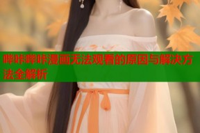 哔咔哔咔漫画无法观看的原因与解决方法全解析