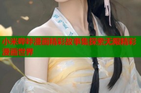 小米哔咔漫画精彩故事集探索无限精彩漫画世界