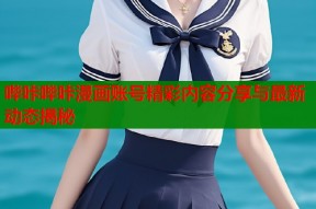 哔咔哔咔漫画账号精彩内容分享与最新动态揭秘