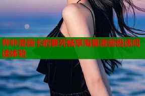 哔咔漫画卡的要死畅享海量漫画极速阅读体验