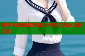 哔哔咔漫画贴吧精彩分享与交流社区新天地