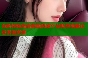 全新体验高清漫画阅读平台畅享海量正版漫画资源
