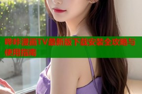 哔咔漫画TV最新版下载安装全攻略与使用指南