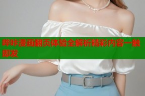 哔咔漫画翻页体验全解析精彩内容一触即发