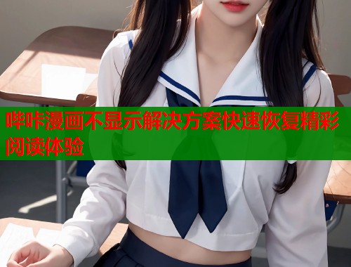 哔咔漫画不显示解决方案快速恢复精彩阅读体验  第1张