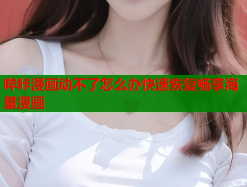 哔咔漫画动不了怎么办快速恢复畅享海量漫画  第1张