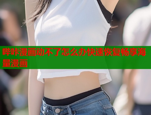 哔咔漫画动不了怎么办快速恢复畅享海量漫画  第2张