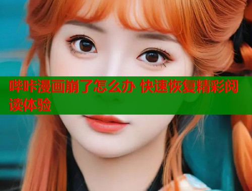 哔咔漫画崩了怎么办 快速恢复精彩阅读体验  第1张