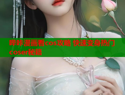 哔咔漫画看cos攻略 快速变身热门coser秘籍  第2张