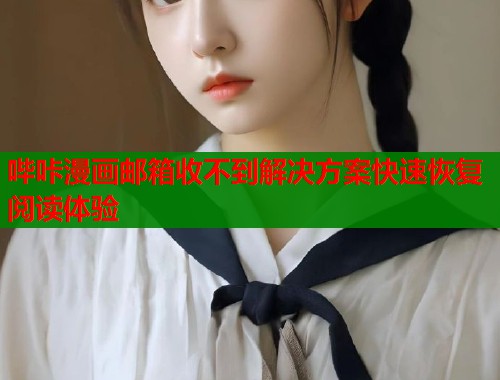哔咔漫画邮箱收不到解决方案快速恢复阅读体验  第1张