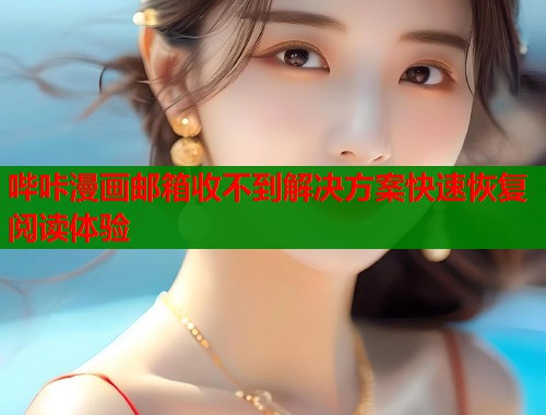 哔咔漫画邮箱收不到解决方案快速恢复阅读体验  第2张