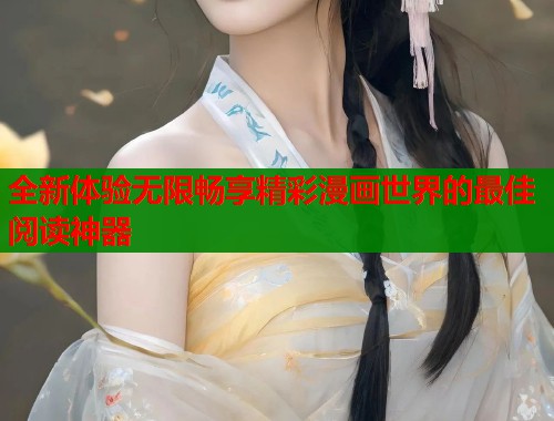 全新体验无限畅享精彩漫画世界的最佳阅读神器  第1张