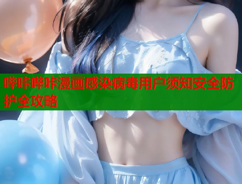 哔咔哔咔漫画感染病毒用户须知安全防护全攻略  第2张