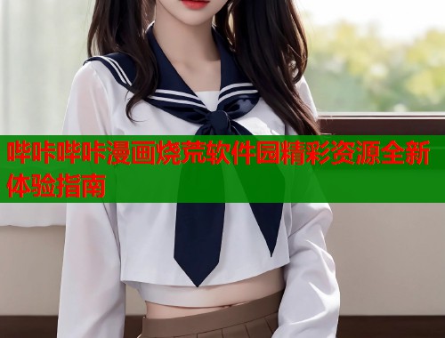 哔咔哔咔漫画烧荒软件园精彩资源全新体验指南  第1张