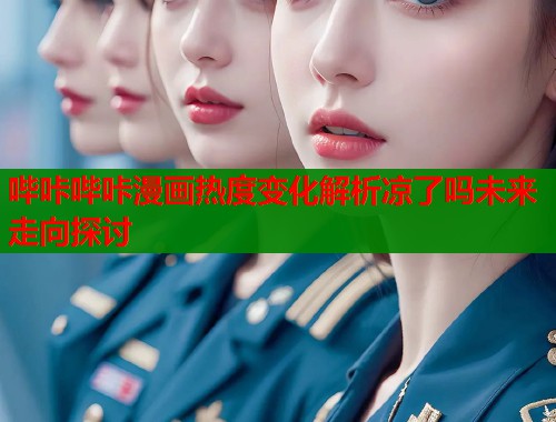 哔咔哔咔漫画热度变化解析凉了吗未来走向探讨  第1张