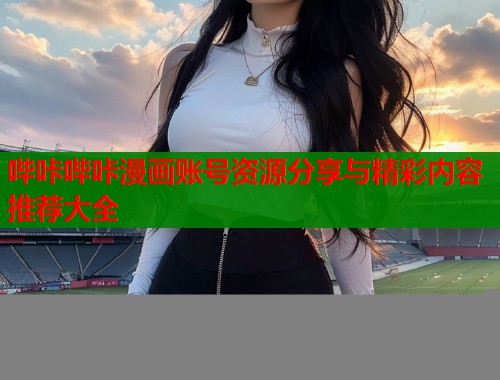 哔咔哔咔漫画账号资源分享与精彩内容推荐大全  第1张
