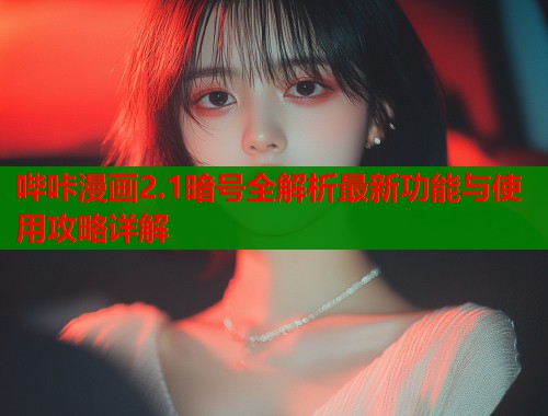 哔咔漫画2.1暗号全解析最新功能与使用攻略详解  第1张