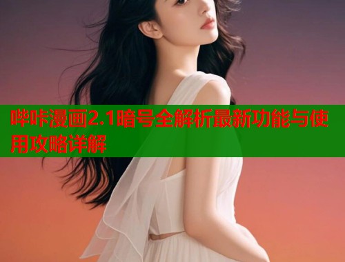 哔咔漫画2.1暗号全解析最新功能与使用攻略详解  第2张