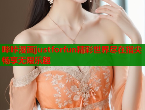 哔咔漫画justforfun精彩世界尽在指尖畅享无限乐趣  第1张