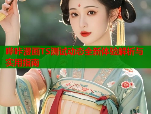 哔咔漫画TS测试动态全新体验解析与实用指南  第1张