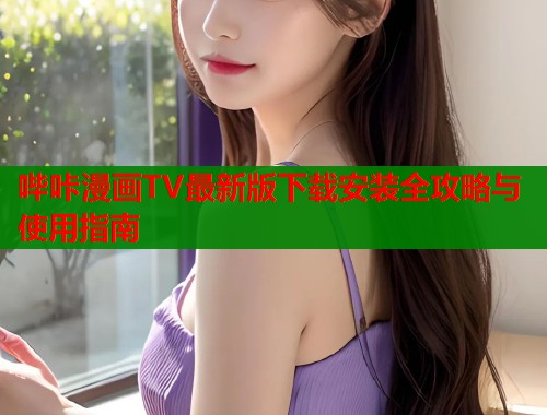 哔咔漫画TV最新版下载安装全攻略与使用指南  第1张
