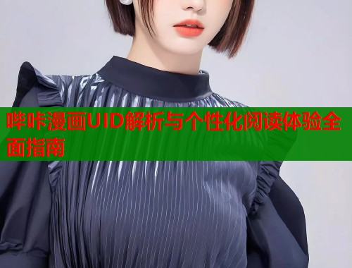 哔咔漫画UID解析与个性化阅读体验全面指南  第1张