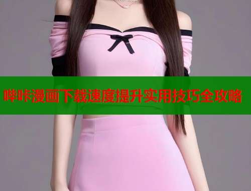 哔咔漫画下载速度提升实用技巧全攻略  第1张