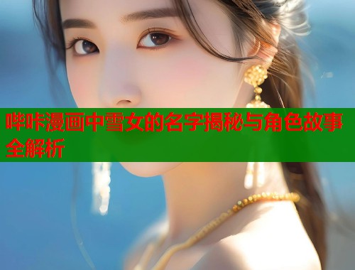 哔咔漫画中雪女的名字揭秘与角色故事全解析  第1张
