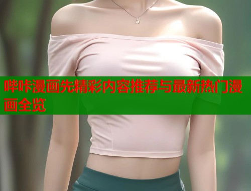 哔咔漫画先精彩内容推荐与最新热门漫画全览  第1张