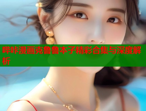 哔咔漫画克鲁鲁本子精彩合集与深度解析  第1张