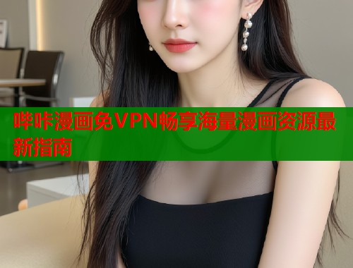 哔咔漫画免VPN畅享海量漫画资源最新指南  第1张