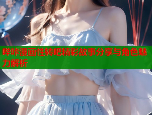 哔咔漫画性转吧精彩故事分享与角色魅力解析  第1张