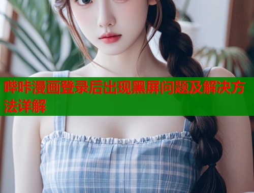 哔咔漫画登录后出现黑屏问题及解决方法详解  第1张