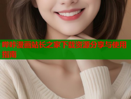 哔咔漫画站长之家下载资源分享与使用指南  第1张