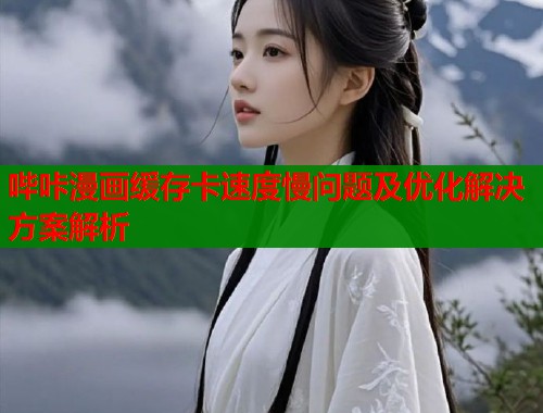 哔咔漫画缓存卡速度慢问题及优化解决方案解析  第1张