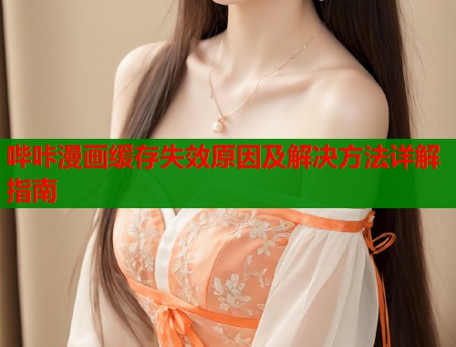 哔咔漫画缓存失效原因及解决方法详解指南  第1张
