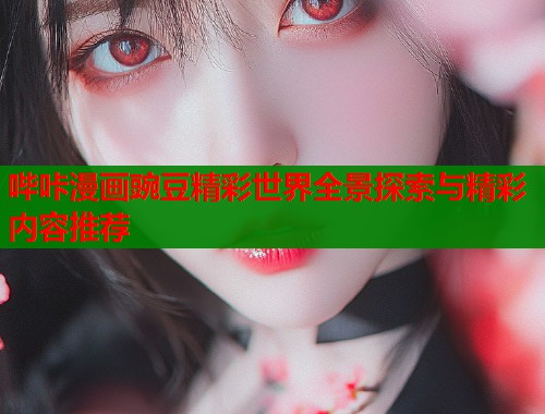 哔咔漫画豌豆精彩世界全景探索与精彩内容推荐  第1张