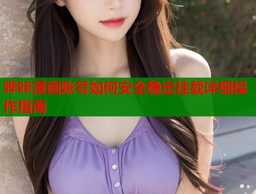 哔咔漫画账号如何安全稳定挂载详细操作指南  第1张