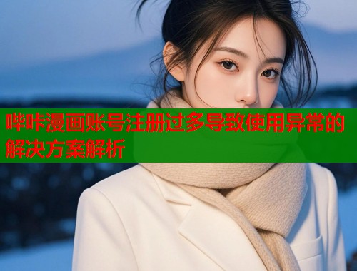 哔咔漫画账号注册过多导致使用异常的解决方案解析  第1张