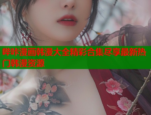 哔咔漫画韩漫大全精彩合集尽享最新热门韩漫资源  第1张