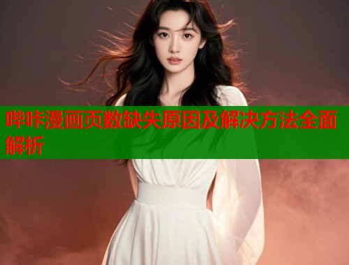 哔咔漫画页数缺失原因及解决方法全面解析  第1张