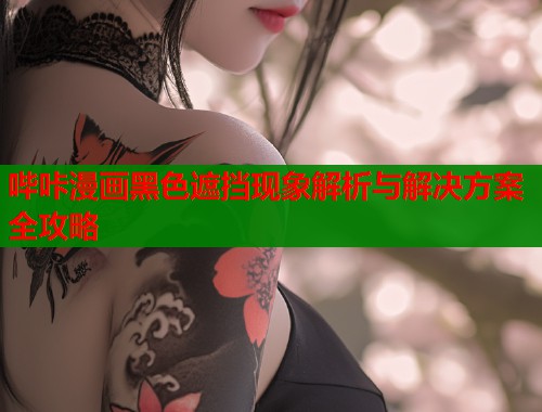 哔咔漫画黑色遮挡现象解析与解决方案全攻略  第1张