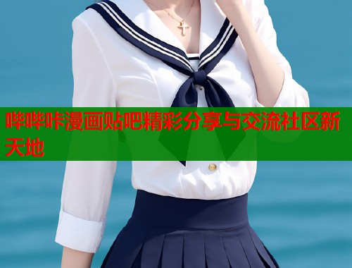 哔哔咔漫画贴吧精彩分享与交流社区新天地  第1张