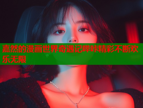 嘉然的漫画世界奇遇记哔咔精彩不断欢乐无限  第1张