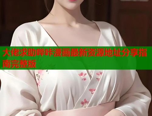 大佬求助哔咔漫画最新资源地址分享指南完整版  第1张