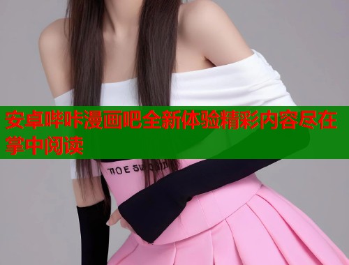 安卓哔咔漫画吧全新体验精彩内容尽在掌中阅读  第1张