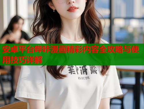 安卓平台哔咔漫画精彩内容全攻略与使用技巧详解  第1张