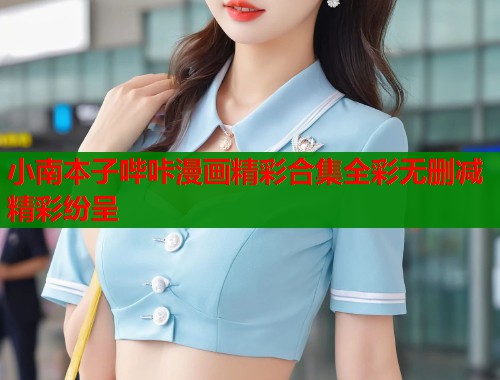 小南本子哔咔漫画精彩合集全彩无删减精彩纷呈  第1张