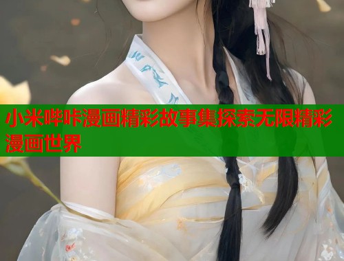 小米哔咔漫画精彩故事集探索无限精彩漫画世界  第1张