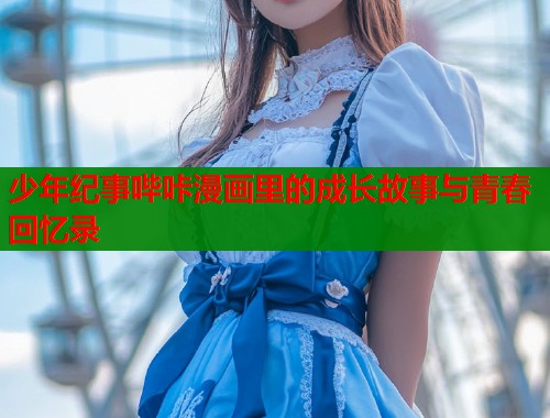 少年纪事哔咔漫画里的成长故事与青春回忆录  第1张